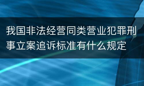 我国非法经营同类营业犯罪刑事立案追诉标准有什么规定