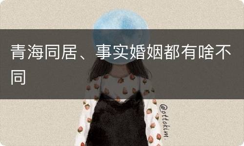 青海同居、事实婚姻都有啥不同