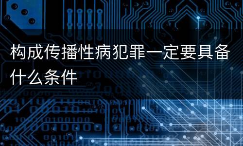 构成传播性病犯罪一定要具备什么条件