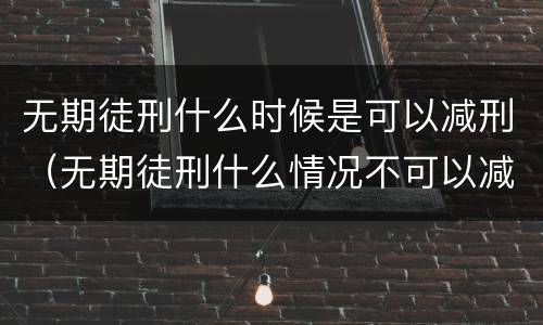 无期徒刑什么时候是可以减刑（无期徒刑什么情况不可以减刑）