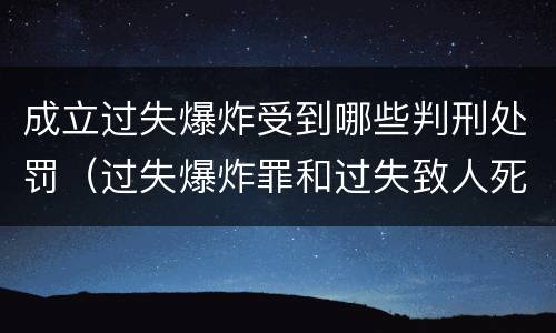 成立过失爆炸受到哪些判刑处罚（过失爆炸罪和过失致人死亡罪）