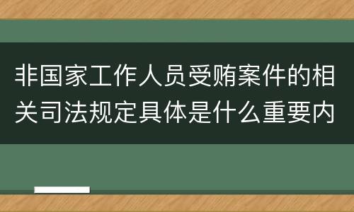 非国家工作人员受贿案件的相关司法规定具体是什么重要内容