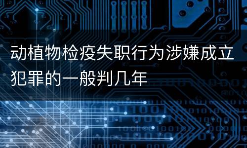 动植物检疫失职行为涉嫌成立犯罪的一般判几年