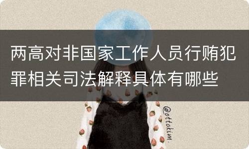 两高对非国家工作人员行贿犯罪相关司法解释具体有哪些