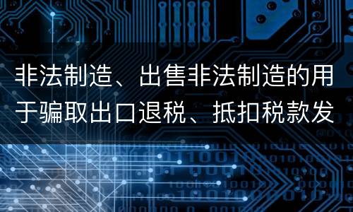 非法制造、出售非法制造的用于骗取出口退税、抵扣税款发票罪怎么构成的
