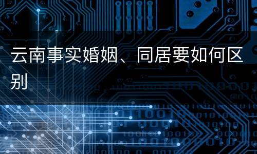 云南事实婚姻、同居要如何区别