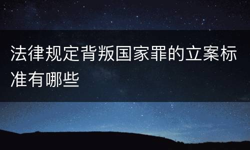 法律规定背叛国家罪的立案标准有哪些