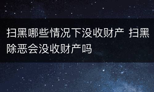 扫黑哪些情况下没收财产 扫黑除恶会没收财产吗