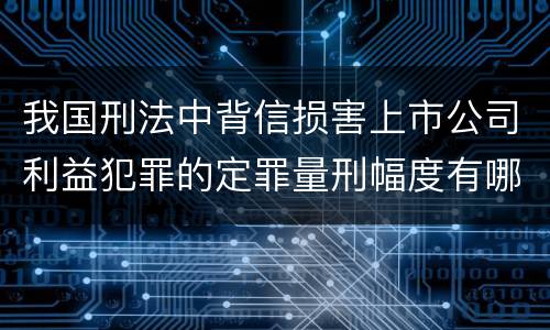 我国刑法中背信损害上市公司利益犯罪的定罪量刑幅度有哪些