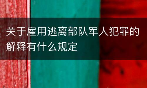 关于雇用逃离部队军人犯罪的解释有什么规定