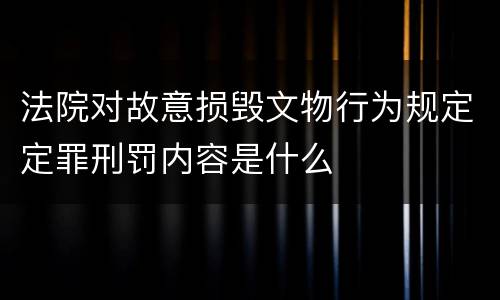 法院对故意损毁文物行为规定定罪刑罚内容是什么