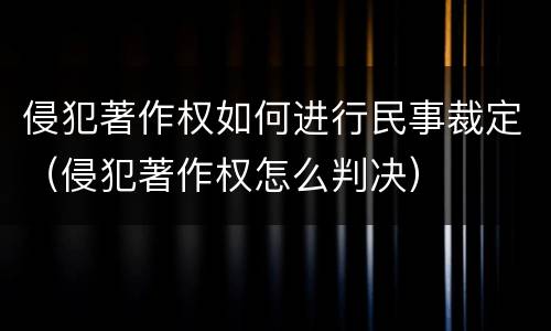 侵犯著作权如何进行民事裁定（侵犯著作权怎么判决）