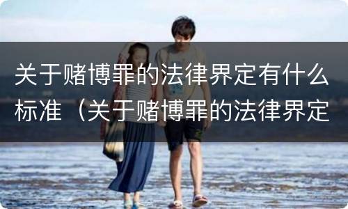 关于赌博罪的法律界定有什么标准（关于赌博罪的法律界定有什么标准呢）
