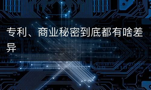 专利、商业秘密到底都有啥差异