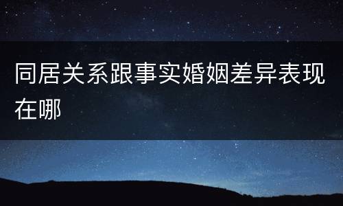 同居关系跟事实婚姻差异表现在哪