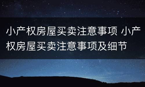 小产权房屋买卖注意事项 小产权房屋买卖注意事项及细节