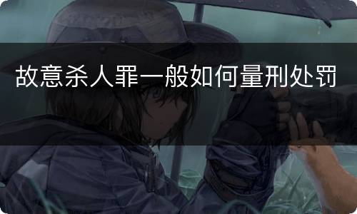 故意杀人罪一般如何量刑处罚