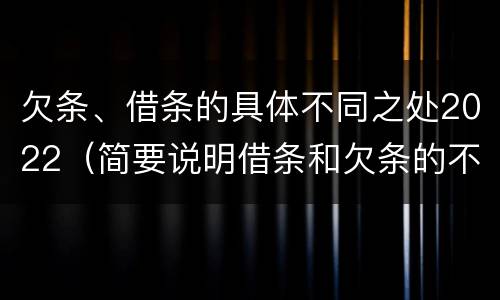 欠条、借条的具体不同之处2022（简要说明借条和欠条的不同之处）