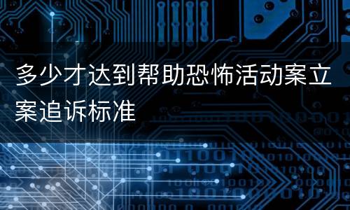 多少才达到帮助恐怖活动案立案追诉标准