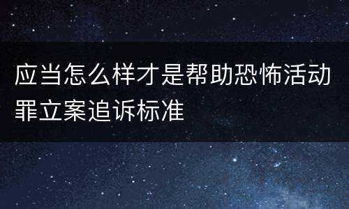 应当怎么样才是帮助恐怖活动罪立案追诉标准
