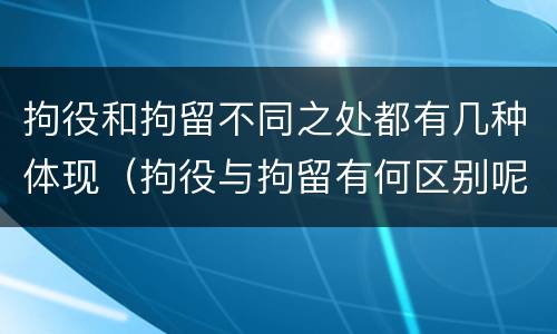 拘役和拘留不同之处都有几种体现（拘役与拘留有何区别呢举例说明）