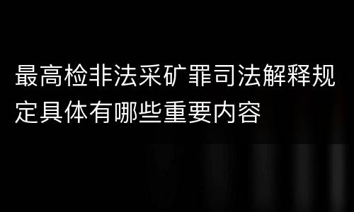 最高检非法采矿罪司法解释规定具体有哪些重要内容