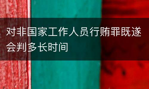 对非国家工作人员行贿罪既遂会判多长时间
