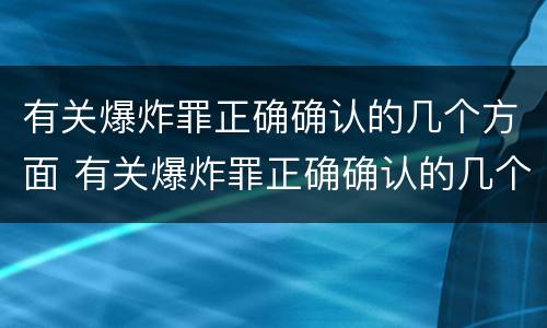 有关爆炸罪正确确认的几个方面 有关爆炸罪正确确认的几个方面错误的是