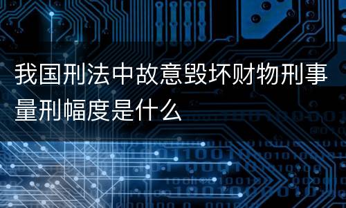 我国刑法中故意毁坏财物刑事量刑幅度是什么