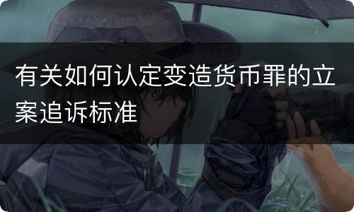 有关如何认定变造货币罪的立案追诉标准
