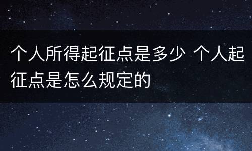 个人所得起征点是多少 个人起征点是怎么规定的