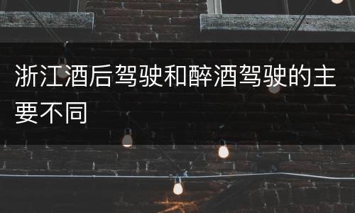浙江酒后驾驶和醉酒驾驶的主要不同