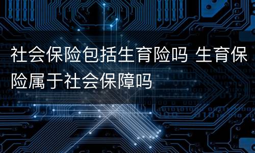 社会保险包括生育险吗 生育保险属于社会保障吗