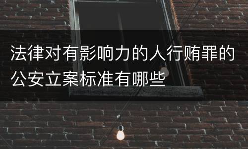 法律对有影响力的人行贿罪的公安立案标准有哪些