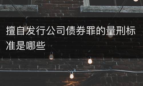 擅自发行公司债券罪的量刑标准是哪些