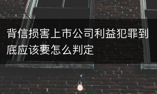 背信损害上市公司利益犯罪到底应该要怎么判定