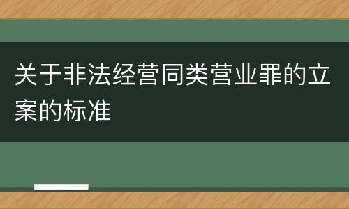 关于非法经营同类营业罪的立案的标准