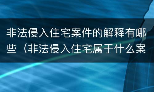 非法侵入住宅案件的解释有哪些（非法侵入住宅属于什么案件）
