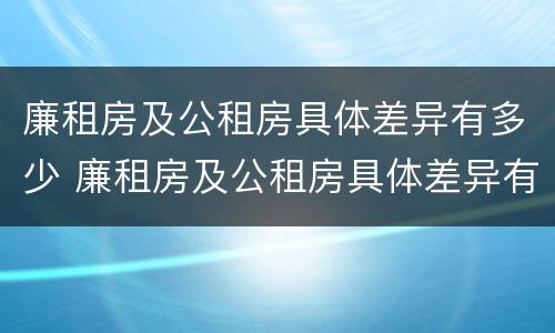 廉租房及公租房具体差异有多少 廉租房及公租房具体差异有多少种