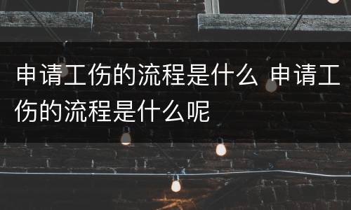 申请工伤的流程是什么 申请工伤的流程是什么呢