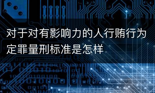 对于对有影响力的人行贿行为定罪量刑标准是怎样