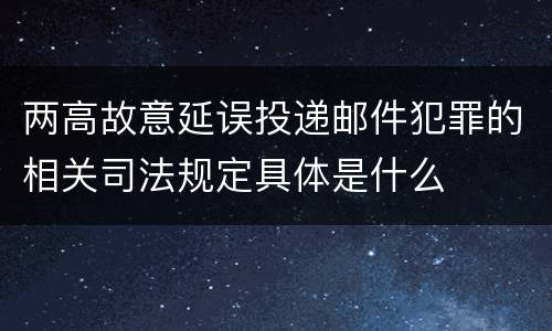 两高故意延误投递邮件犯罪的相关司法规定具体是什么
