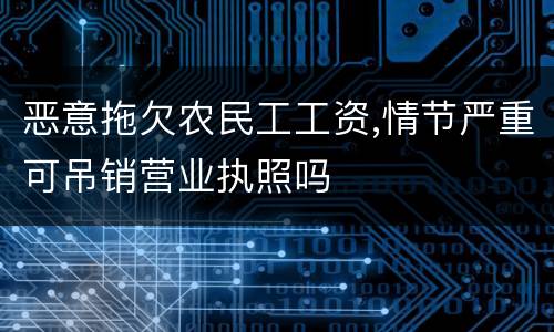 恶意拖欠农民工工资,情节严重可吊销营业执照吗