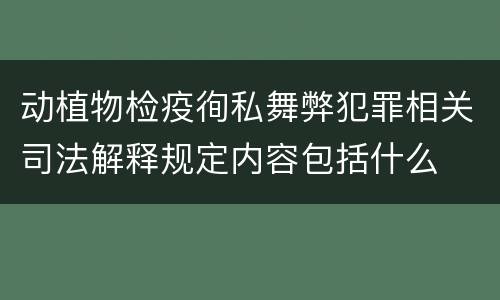 动植物检疫徇私舞弊犯罪相关司法解释规定内容包括什么