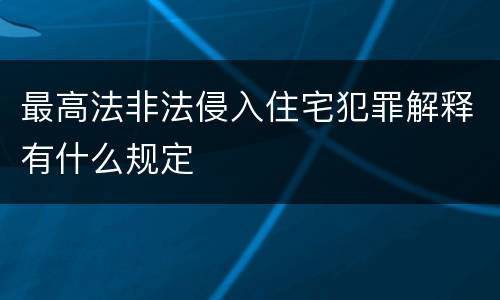 最高法非法侵入住宅犯罪解释有什么规定