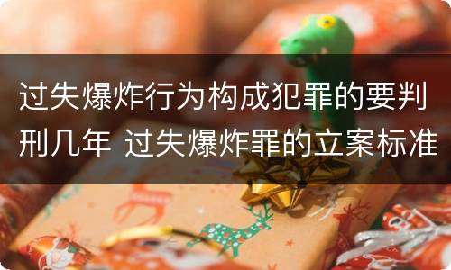 过失爆炸行为构成犯罪的要判刑几年 过失爆炸罪的立案标准