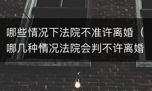 哪些情况下法院不准许离婚（哪几种情况法院会判不许离婚）