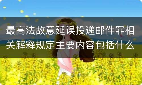 最高法故意延误投递邮件罪相关解释规定主要内容包括什么