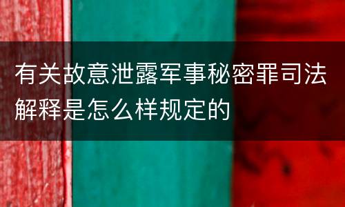 有关故意泄露军事秘密罪司法解释是怎么样规定的