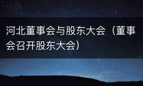 河北董事会与股东大会（董事会召开股东大会）